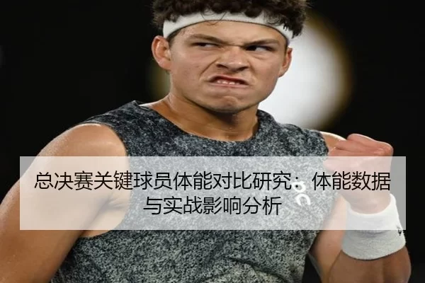 总决赛关键球员体能对比研究：体能数据与实战影响分析
